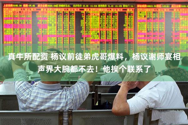 真牛所配资 杨议前徒弟虎哥爆料，杨议谢师宴相声界大腕都不去！他挨个联系了