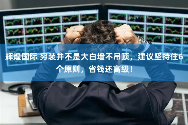 辉煌国际 穷装并不是大白墙不吊顶，建议坚持住6个原则，省钱还高级！