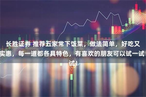 长胜证券 推荐五家常下饭菜，做法简单，好吃又实惠，每一道都各具特色，有喜欢的朋友可以试一试！