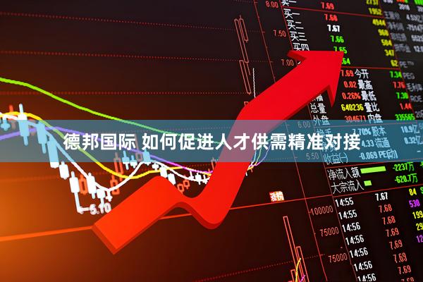 德邦国际 如何促进人才供需精准对接