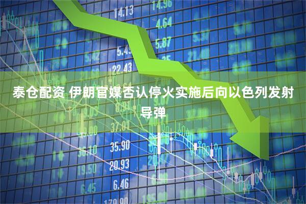 泰仓配资 伊朗官媒否认停火实施后向以色列发射导弹