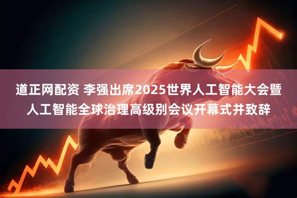道正网配资 李强出席2025世界人工智能大会暨人工智能全球治理高级别会议开幕式并致辞