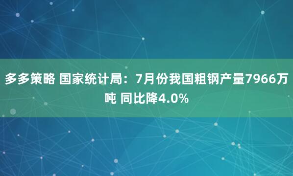 多多策略 国家统计局：7月份我国粗钢产量7966万吨 同比降4.0%