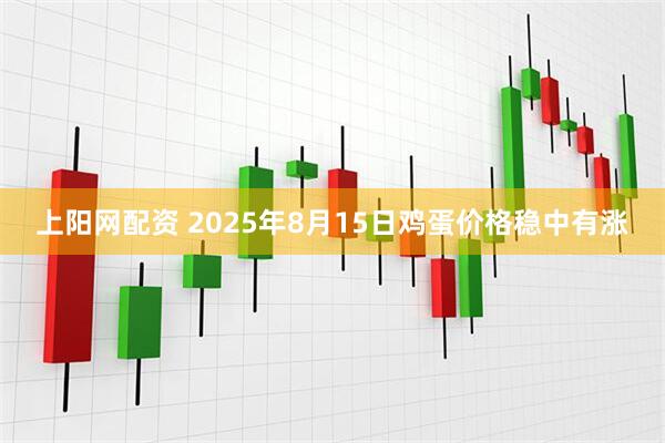 上阳网配资 2025年8月15日鸡蛋价格稳中有涨
