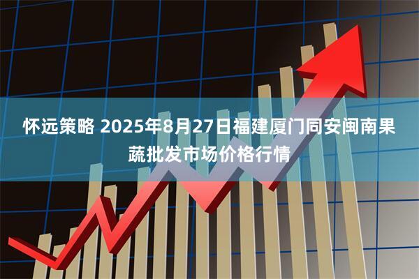 怀远策略 2025年8月27日福建厦门同安闽南果蔬批发市场价格行情