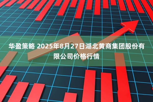 华盈策略 2025年8月27日湖北黄商集团股份有限公司价格行情