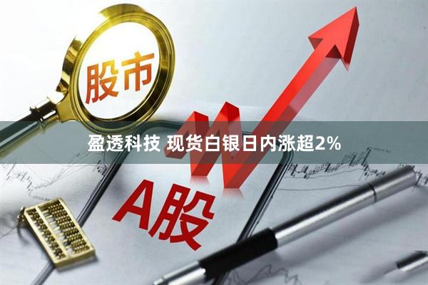 盈透科技 现货白银日内涨超2%