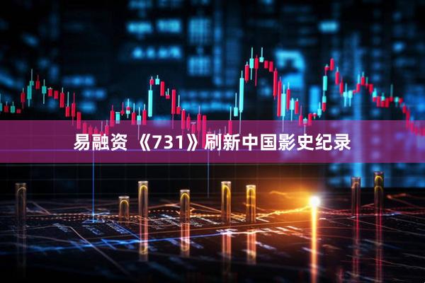 易融资 《731》刷新中国影史纪录