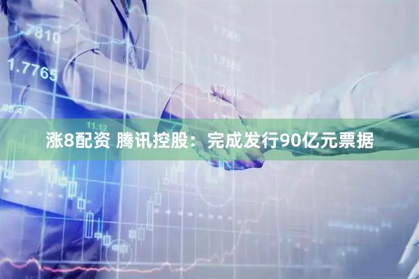 涨8配资 腾讯控股：完成发行90亿元票据