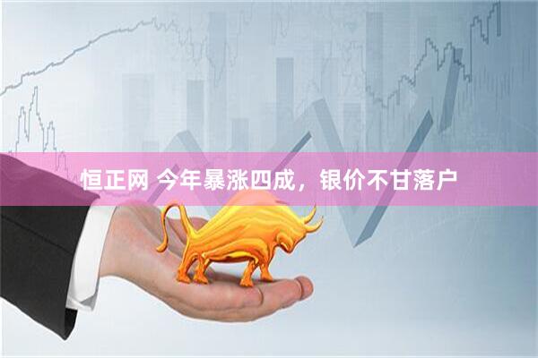 恒正网 今年暴涨四成，银价不甘落户