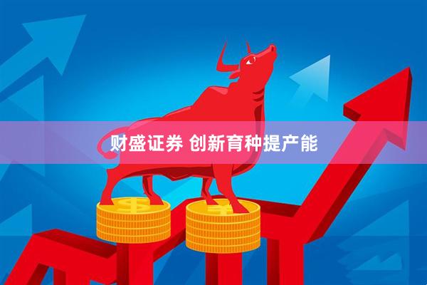 财盛证券 创新育种提产能