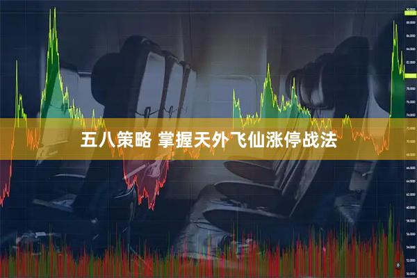 五八策略 掌握天外飞仙涨停战法