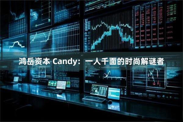 鸿岳资本 Candy：一人千面的时尚解谜者