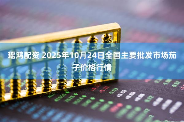 瑶鸿配资 2025年10月24日全国主要批发市场茄子价格行情