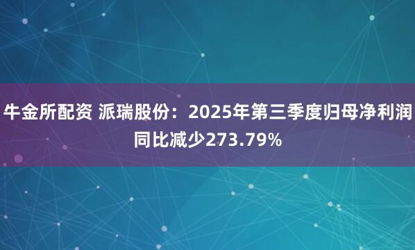 牛金所配资 派瑞股份：2025年第三季度归母净利润同比减少273.79%