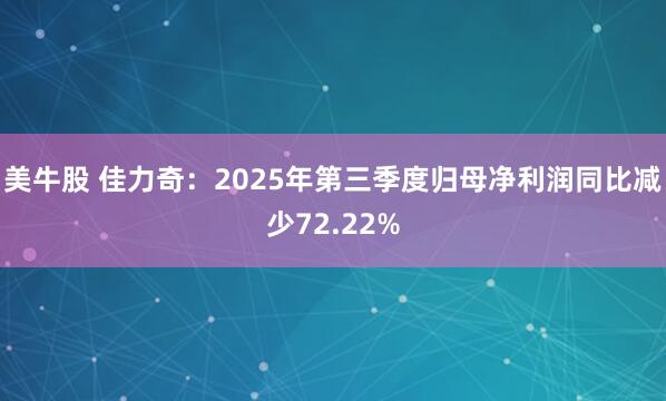 美牛股 佳力奇：2025年第三季度归母净利润同比减少72.22%