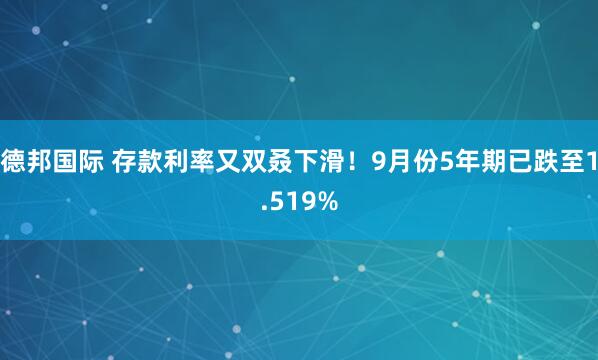 德邦国际 存款利率又双叒下滑！9月份5年期已跌至1.519%