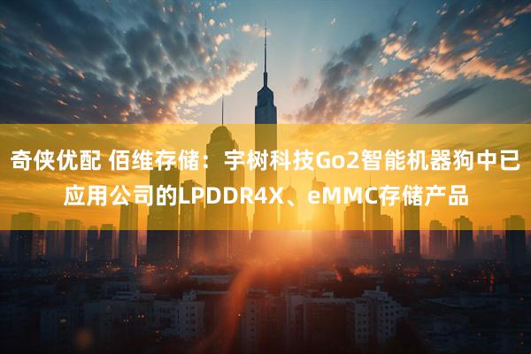 奇侠优配 佰维存储：宇树科技Go2智能机器狗中已应用公司的LPDDR4X、eMMC存储产品