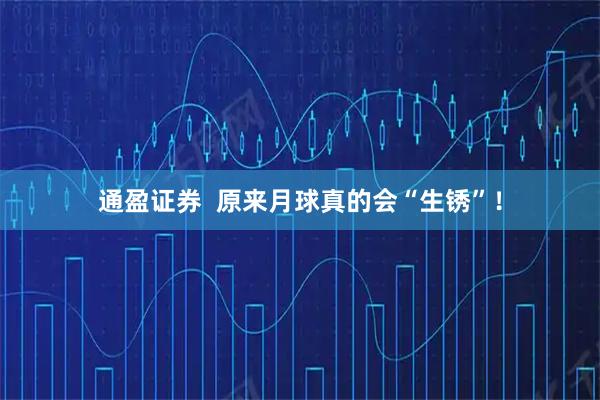 通盈证券  原来月球真的会“生锈”！