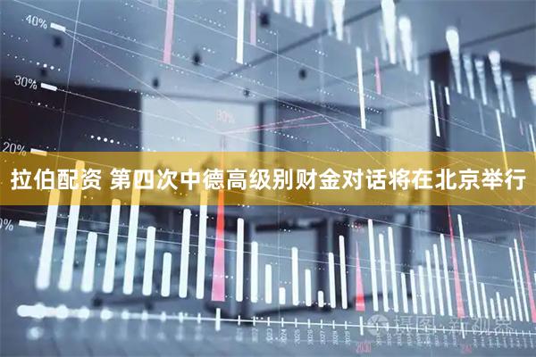 拉伯配资 第四次中德高级别财金对话将在北京举行