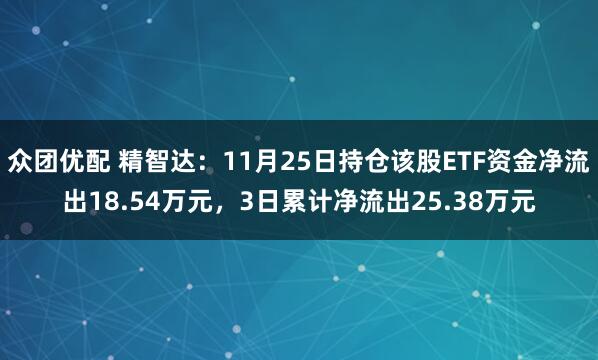 众团优配 精智达：11月25日持仓该股ETF资金净流出18.54万元，3日累计净流出25.38万元