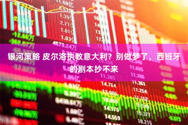 银河策略 皮尔洛执教意大利？别做梦了，西班牙的剧本抄不来